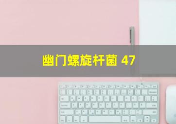 幽门螺旋杆菌 47